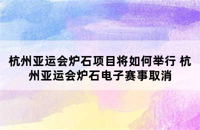 杭州亚运会炉石项目将如何举行 杭州亚运会炉石电子赛事取消